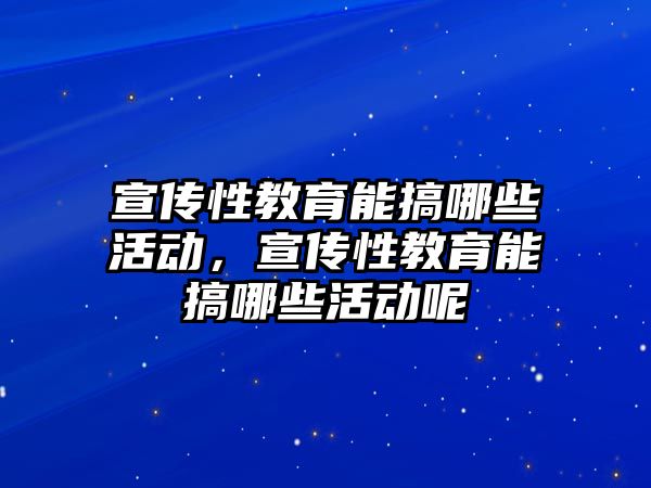 宣傳性教育能搞哪些活動，宣傳性教育能搞哪些活動呢