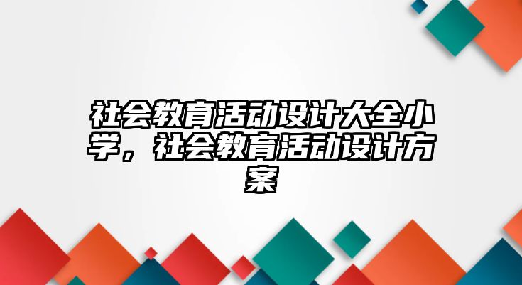 社會教育活動設計大全小學，社會教育活動設計方案