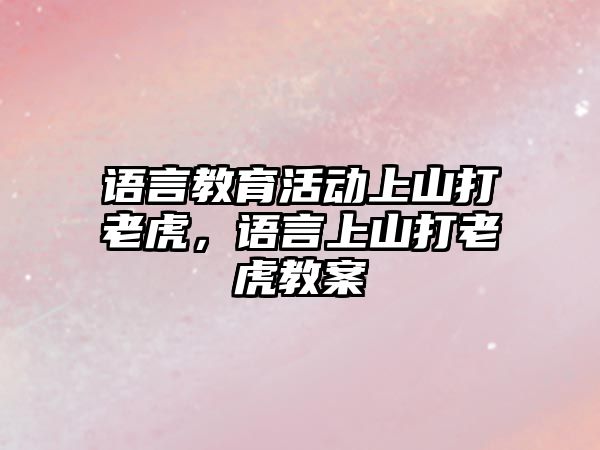 語言教育活動上山打老虎，語言上山打老虎教案