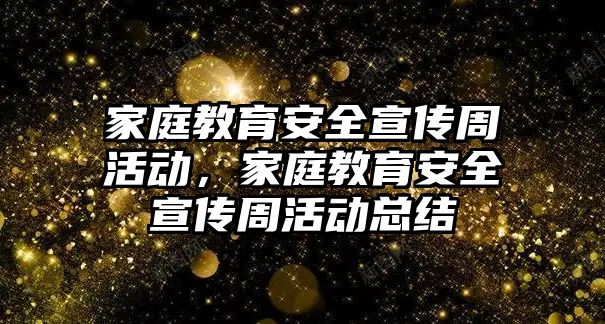 家庭教育安全宣傳周活動，家庭教育安全宣傳周活動總結