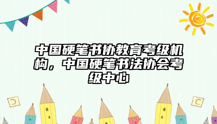 中國硬筆書協教育考級機構，中國硬筆書法協會考級中心