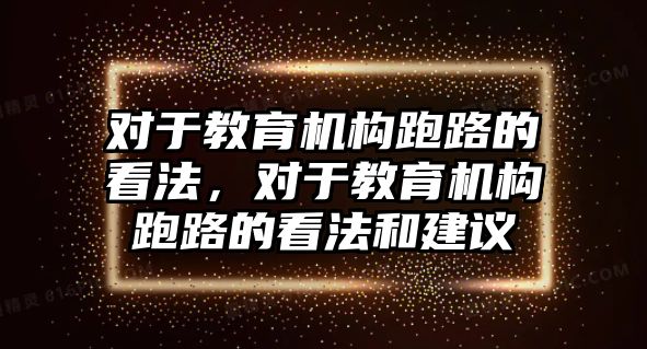 對于教育機構(gòu)跑路的看法，對于教育機構(gòu)跑路的看法和建議