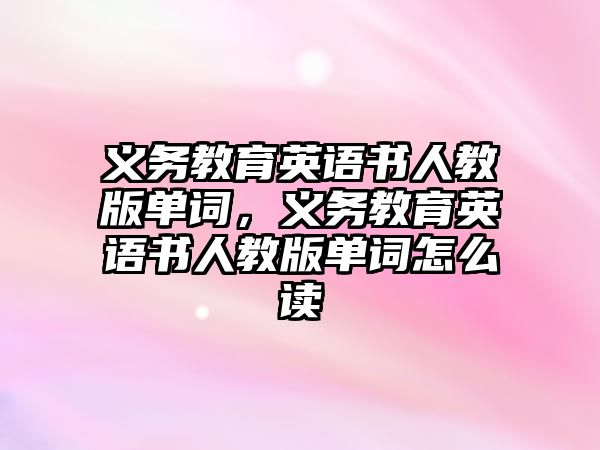 義務教育英語書人教版單詞，義務教育英語書人教版單詞怎么讀