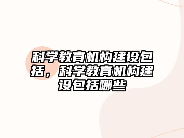 科學教育機構建設包括，科學教育機構建設包括哪些