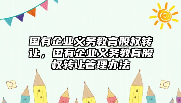 國有企業義務教育股權轉讓，國有企業義務教育股權轉讓管理辦法