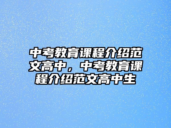 中考教育課程介紹范文高中，中考教育課程介紹范文高中生