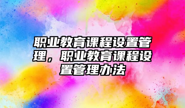 職業(yè)教育課程設(shè)置管理，職業(yè)教育課程設(shè)置管理辦法