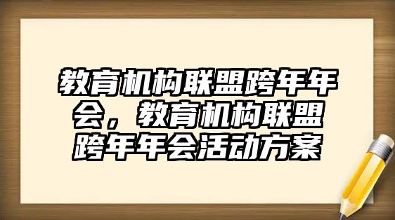 教育機構(gòu)聯(lián)盟跨年年會，教育機構(gòu)聯(lián)盟跨年年會活動方案