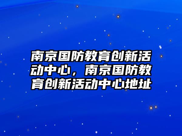 南京國防教育創新活動中心，南京國防教育創新活動中心地址