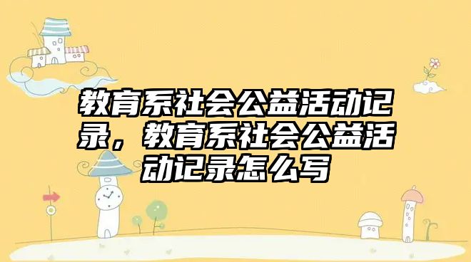 教育系社會公益活動記錄，教育系社會公益活動記錄怎么寫