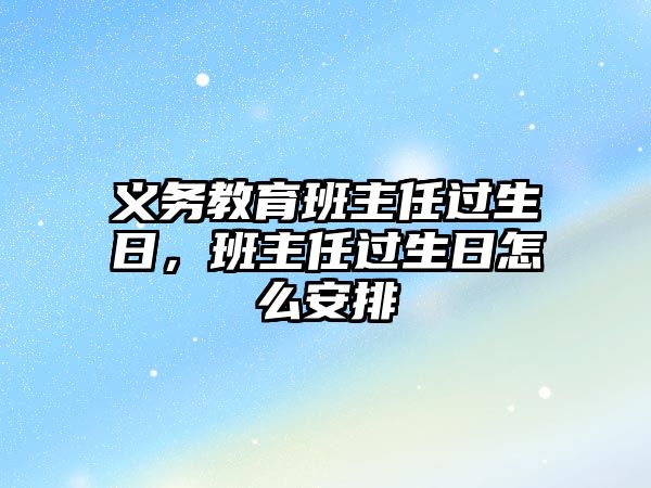 義務(wù)教育班主任過生日，班主任過生日怎么安排