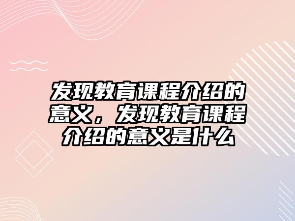 發現教育課程介紹的意義，發現教育課程介紹的意義是什么