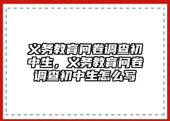 義務(wù)教育問卷調(diào)查初中生，義務(wù)教育問卷調(diào)查初中生怎么寫