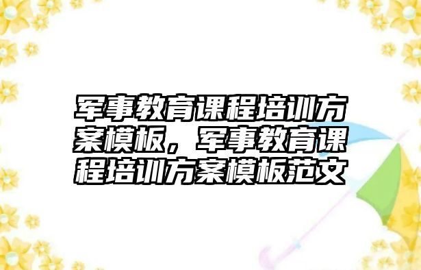 軍事教育課程培訓方案模板，軍事教育課程培訓方案模板范文