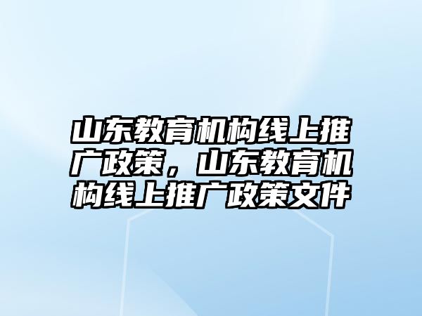 山東教育機構線上推廣政策，山東教育機構線上推廣政策文件