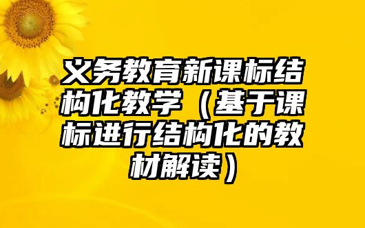 義務教育新課標結構化教學（基于課標進行結構化的教材解讀）