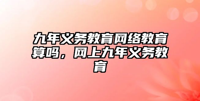 九年義務教育網絡教育算嗎，網上九年義務教育