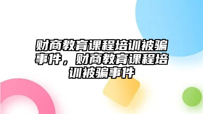 財商教育課程培訓被騙事件，財商教育課程培訓被騙事件