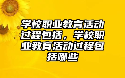 學校職業教育活動過程包括，學校職業教育活動過程包括哪些