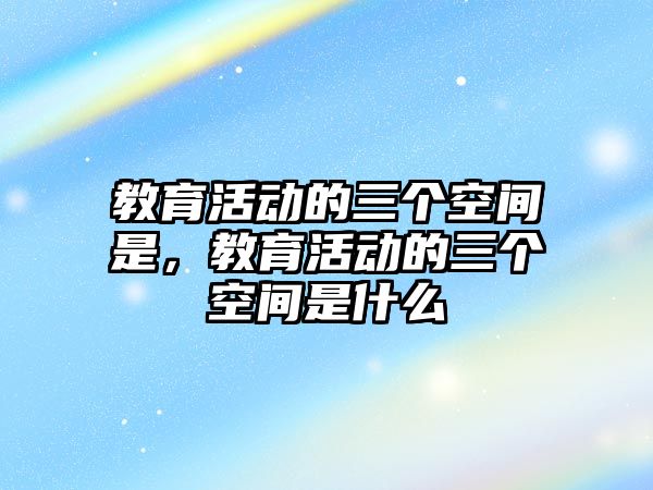 教育活動的三個空間是，教育活動的三個空間是什么