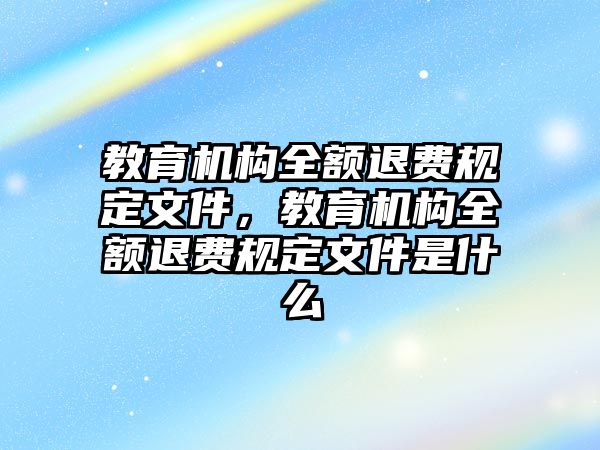 教育機構全額退費規定文件，教育機構全額退費規定文件是什么