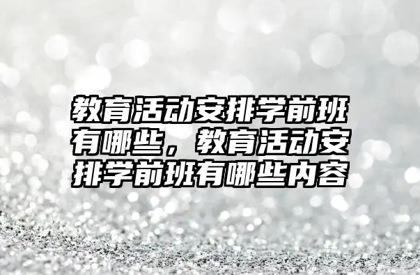 教育活動安排學前班有哪些，教育活動安排學前班有哪些內(nèi)容