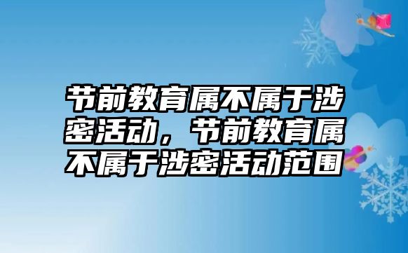 節(jié)前教育屬不屬于涉密活動，節(jié)前教育屬不屬于涉密活動范圍