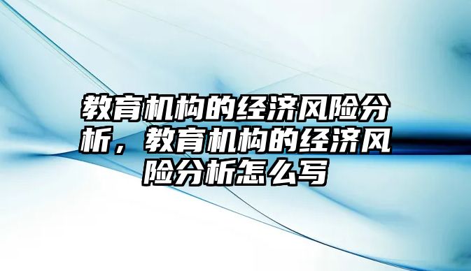 教育機構的經濟風險分析，教育機構的經濟風險分析怎么寫