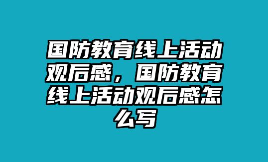 國防教育線上活動觀后感，國防教育線上活動觀后感怎么寫