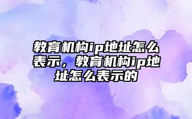 教育機構ip地址怎么表示，教育機構ip地址怎么表示的