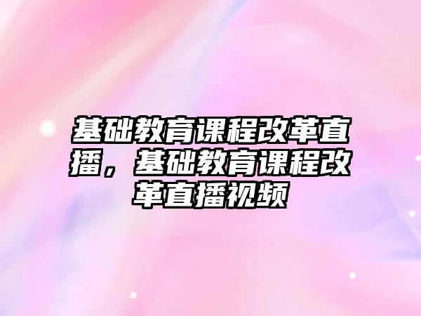 基礎教育課程改革直播，基礎教育課程改革直播視頻