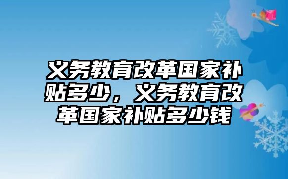 義務教育改革國家補貼多少，義務教育改革國家補貼多少錢