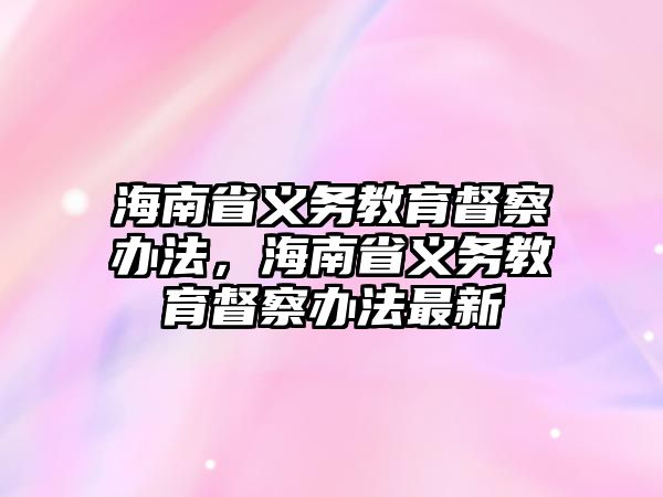 海南省義務教育督察辦法，海南省義務教育督察辦法最新