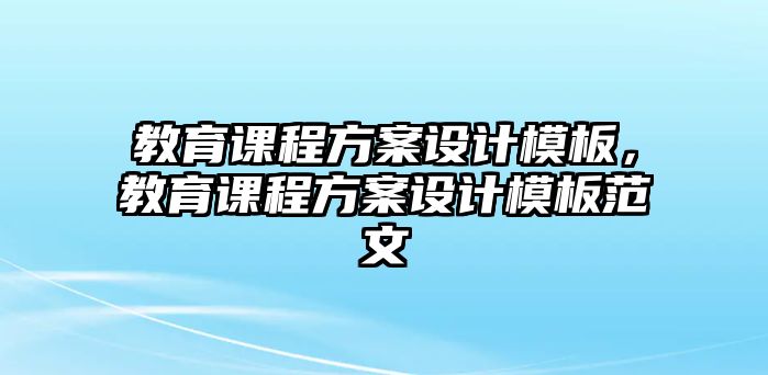 教育課程方案設計模板，教育課程方案設計模板范文