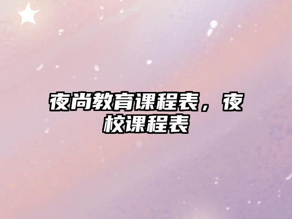 夜尚教育課程表，夜校課程表