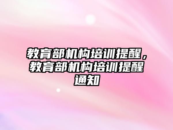 教育部機構培訓提醒，教育部機構培訓提醒通知