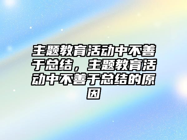 主題教育活動中不善于總結(jié)，主題教育活動中不善于總結(jié)的原因