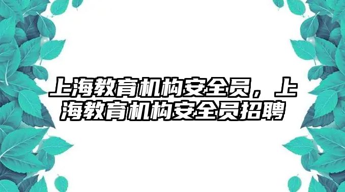 上海教育機構安全員，上海教育機構安全員招聘