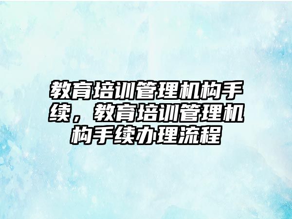 教育培訓管理機構手續，教育培訓管理機構手續辦理流程