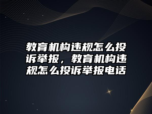 教育機構(gòu)違規(guī)怎么投訴舉報，教育機構(gòu)違規(guī)怎么投訴舉報電話