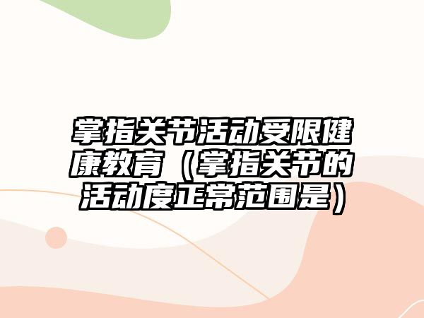 掌指關節活動受限健康教育（掌指關節的活動度正常范圍是）