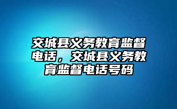 交城縣義務教育監督電話，交城縣義務教育監督電話號碼