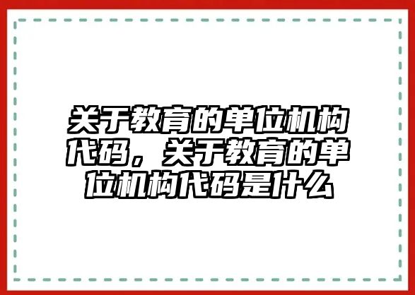 關于教育的單位機構代碼，關于教育的單位機構代碼是什么