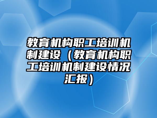 教育機構職工培訓機制建設（教育機構職工培訓機制建設情況匯報）