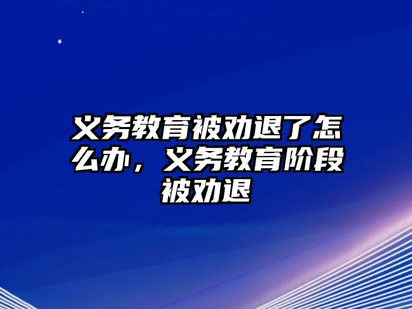 義務(wù)教育被勸退了怎么辦，義務(wù)教育階段被勸退