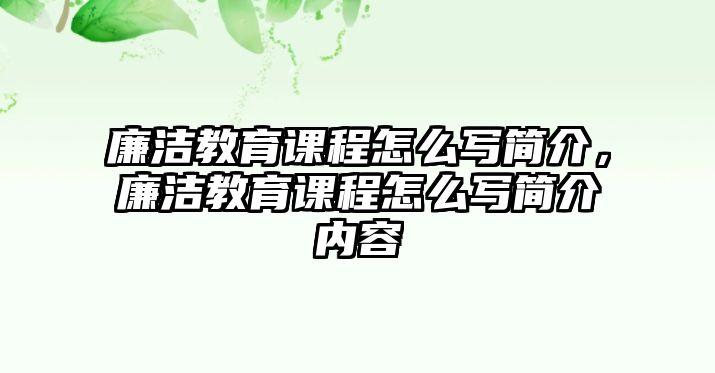 廉潔教育課程怎么寫簡介，廉潔教育課程怎么寫簡介內(nèi)容