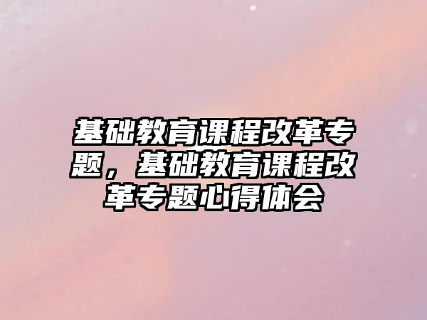 基礎教育課程改革專題，基礎教育課程改革專題心得體會