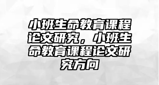 小班生命教育課程論文研究，小班生命教育課程論文研究方向