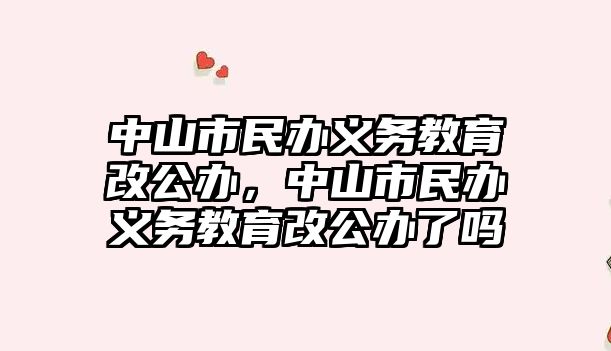 中山市民辦義務(wù)教育改公辦，中山市民辦義務(wù)教育改公辦了嗎