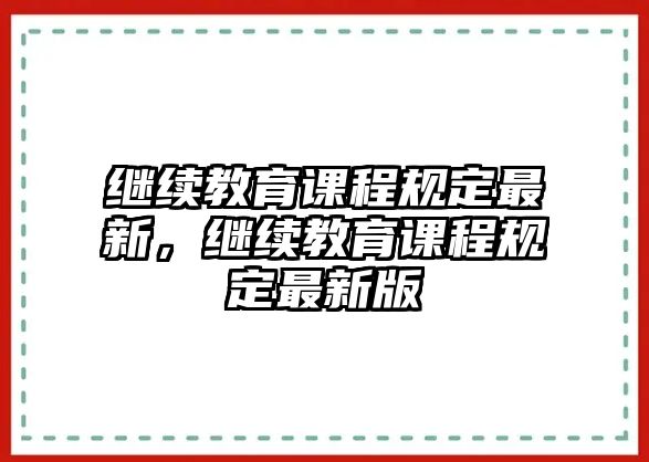 繼續(xù)教育課程規(guī)定最新，繼續(xù)教育課程規(guī)定最新版